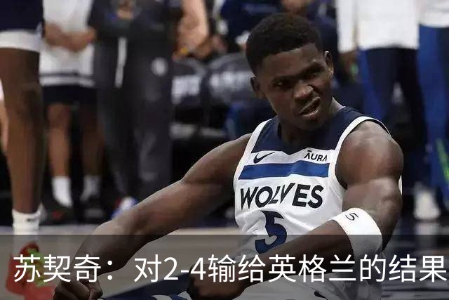 苏契奇：对2-4输给英格兰的结果感到失望，但我们踢得不错